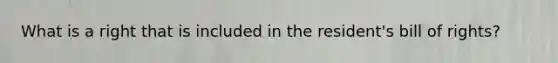 What is a right that is included in the resident's bill of rights?