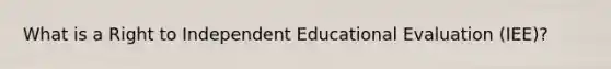 What is a Right to Independent Educational Evaluation (IEE)?