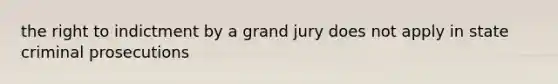 the right to indictment by a grand jury does not apply in state criminal prosecutions