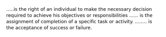 .....is the right of an individual to make the necessary decision required to achieve his objectives or responsibilities ...... is the assignment of completion of a specific task or activity. ........ is the acceptance of success or failure.