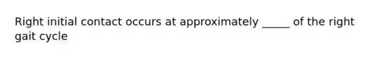 Right initial contact occurs at approximately _____ of the right gait cycle