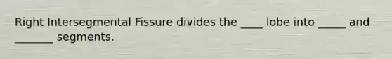 Right Intersegmental Fissure divides the ____ lobe into _____ and _______ segments.