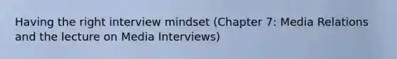 Having the right interview mindset (Chapter 7: Media Relations and the lecture on Media Interviews)