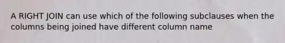 A RIGHT JOIN can use which of the following subclauses when the columns being joined have different column name