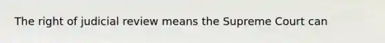 The right of judicial review means the Supreme Court can
