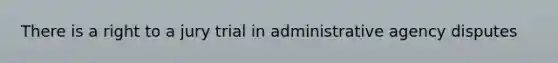 There is a right to a jury trial in administrative agency disputes