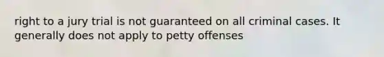 right to a jury trial is not guaranteed on all criminal cases. It generally does not apply to petty offenses