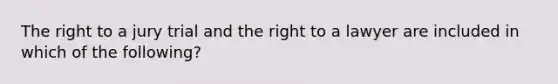 The right to a jury trial and the right to a lawyer are included in which of the following?