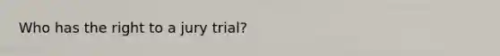 Who has the right to a jury trial?