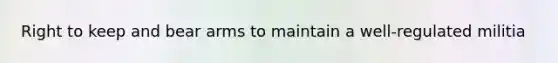 Right to keep and bear arms to maintain a well-regulated militia