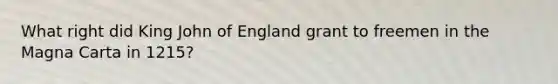 What right did King John of England grant to freemen in the Magna Carta in 1215?