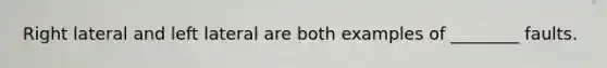 Right lateral and left lateral are both examples of ________ faults.
