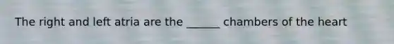 The right and left atria are the ______ chambers of the heart