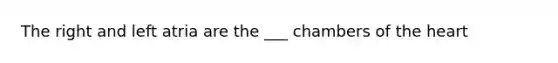 The right and left atria are the ___ chambers of the heart