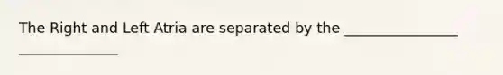 The Right and Left Atria are separated by the ________________ ______________