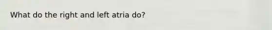 What do the right and left atria do?