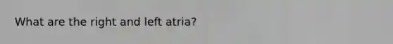 What are the right and left atria?