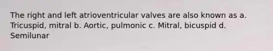 The right and left atrioventricular valves are also known as a. Tricuspid, mitral b. Aortic, pulmonic c. Mitral, bicuspid d. Semilunar