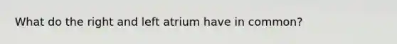 What do the right and left atrium have in common?