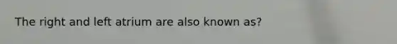 The right and left atrium are also known as?
