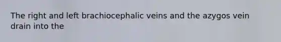 The right and left brachiocephalic veins and the azygos vein drain into the