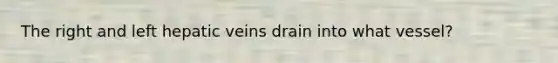 The right and left hepatic veins drain into what vessel?