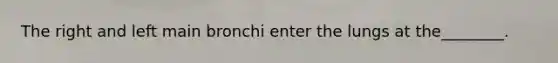 The right and left main bronchi enter the lungs at the________.