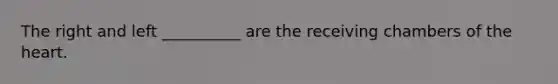 The right and left __________ are the receiving chambers of the heart.