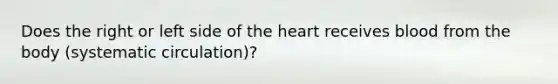 Does the right or left side of <a href='https://www.questionai.com/knowledge/kya8ocqc6o-the-heart' class='anchor-knowledge'>the heart</a> receives blood from the body (systematic circulation)?