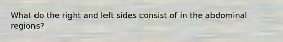 What do the right and left sides consist of in the abdominal regions?