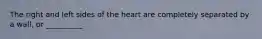 The right and left sides of the heart are completely separated by a wall, or __________.