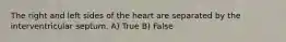 The right and left sides of the heart are separated by the interventricular septum. A) True B) False