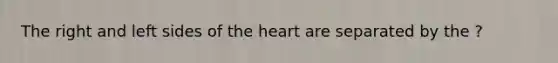 The right and left sides of the heart are separated by the ?