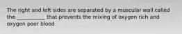 The right and left sides are separated by a muscular wall called the ___________ that prevents the mixing of oxygen rich and oxygen poor blood