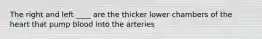 The right and left ____ are the thicker lower chambers of the heart that pump blood into the arteries