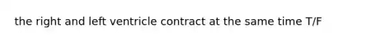 the right and left ventricle contract at the same time T/F