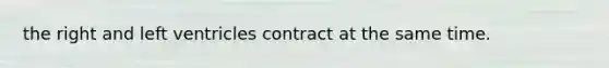 the right and left ventricles contract at the same time.