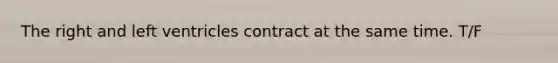 The right and left ventricles contract at the same time. T/F