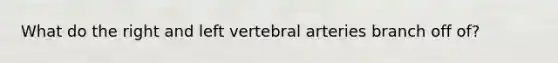 What do the right and left vertebral arteries branch off of?