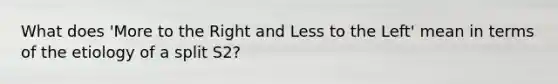 What does 'More to the Right and Less to the Left' mean in terms of the etiology of a split S2?