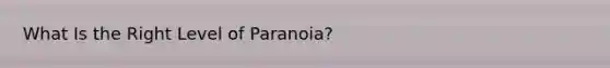 What Is the Right Level of Paranoia?