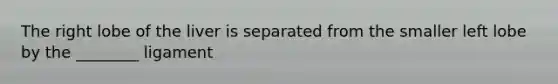 The right lobe of the liver is separated from the smaller left lobe by the ________ ligament