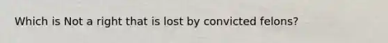 Which is Not a right that is lost by convicted felons?