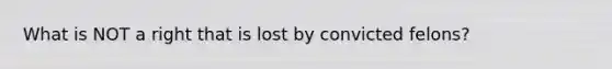 What is NOT a right that is lost by convicted felons?