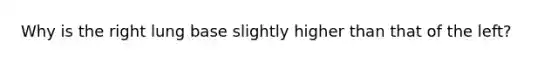 Why is the right lung base slightly higher than that of the left?
