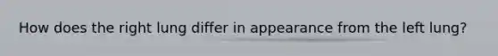 How does the right lung differ in appearance from the left lung?