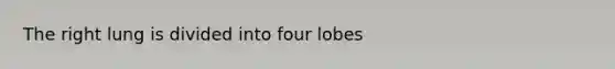 The right lung is divided into four lobes