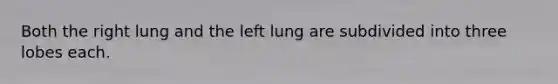 Both the right lung and the left lung are subdivided into three lobes each.