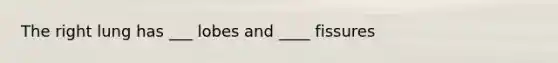 The right lung has ___ lobes and ____ fissures