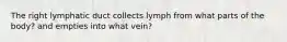 The right lymphatic duct collects lymph from what parts of the body? and empties into what vein?